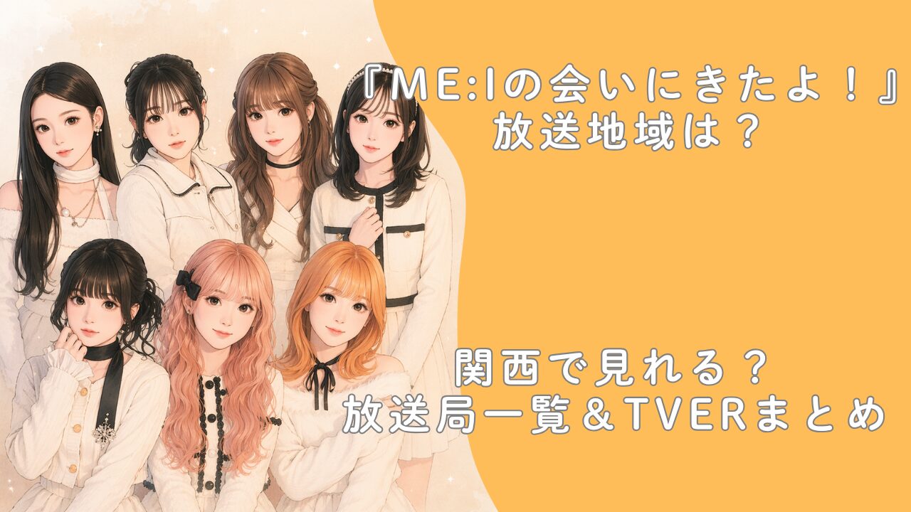 『ME:Iの会いにきたよ！』放送地域は？関西で見れる？放送局一覧＆TVerまとめ