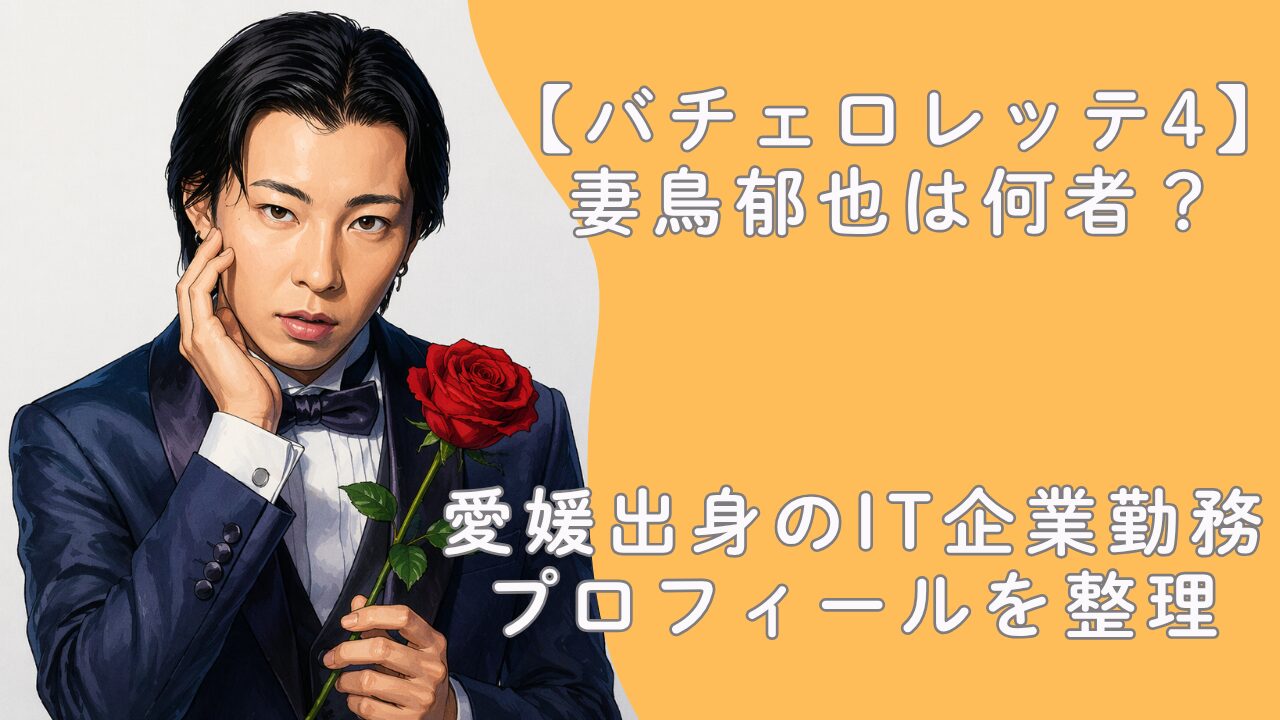 【バチェロレッテ4】妻鳥郁也は何者？愛媛出身のIT企業勤務プロフィールを整理