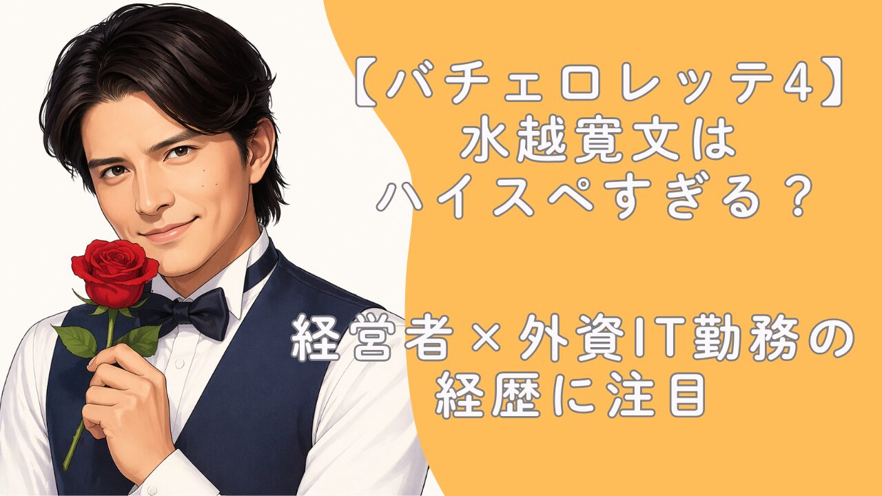 【バチェロレッテ4】水越寛文はハイスペすぎる？経営者×外資IT勤務の経歴に注目