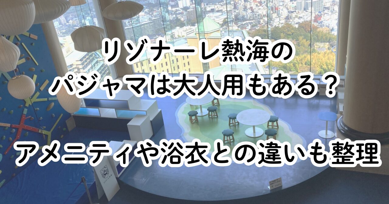 リゾナーレ熱海のパジャマは大人用もある？アメニティや浴衣との違いも整理