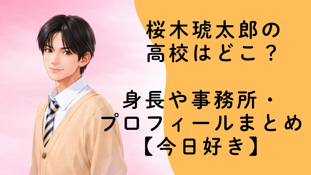 桜木琥太郎の高校はどこ？身長や事務所・プロフィールまとめ【今日好き】