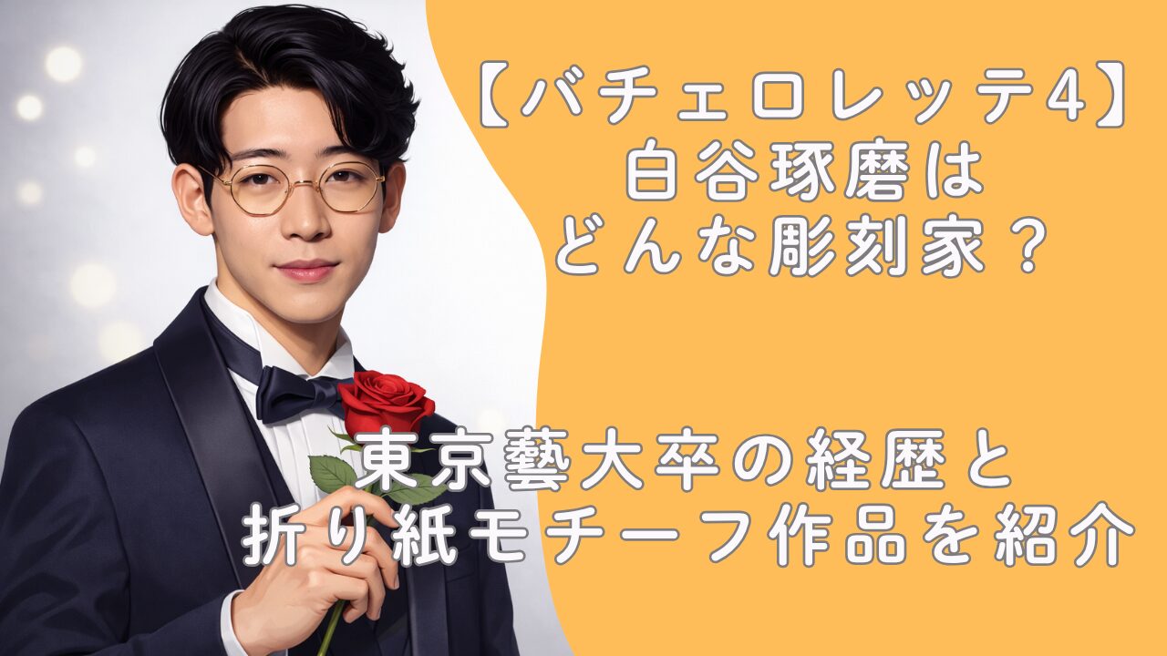 【バチェロレッテ4】白谷琢磨はどんな彫刻家？東京藝大卒の経歴と折り紙モチーフ作品を紹介