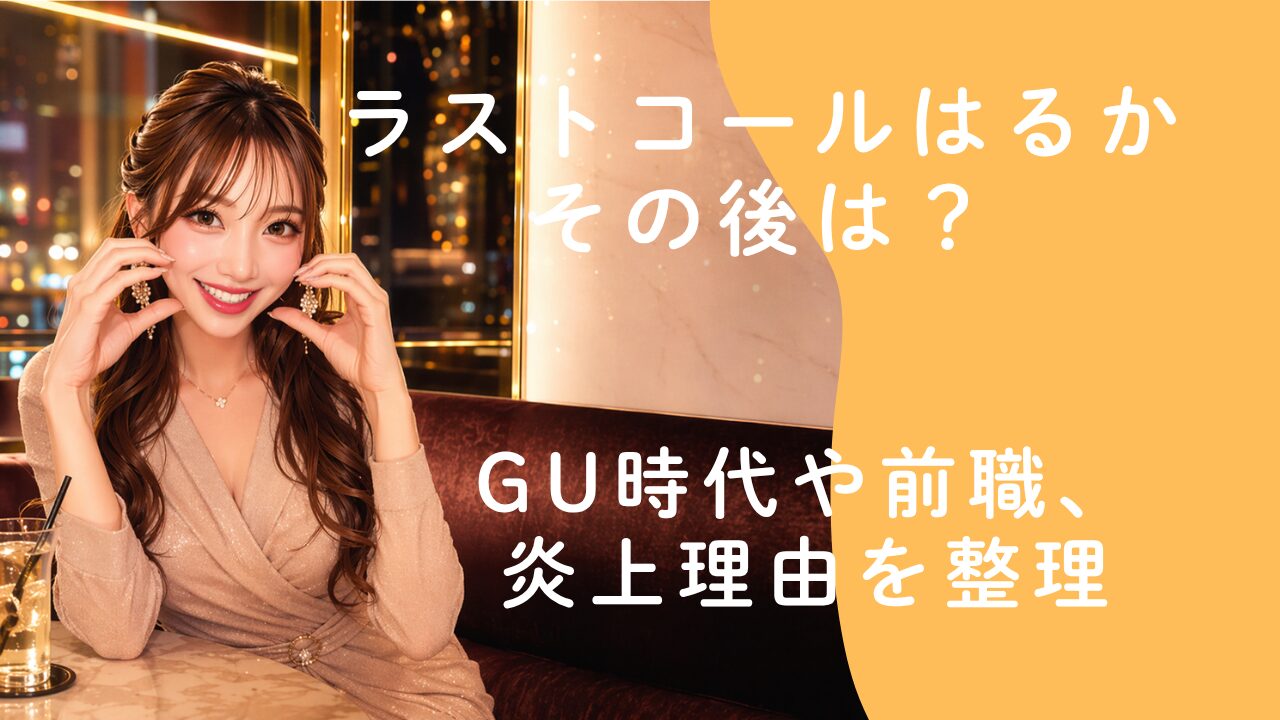 ラストコールはるかのその後は？GU時代や前職、炎上理由を整理