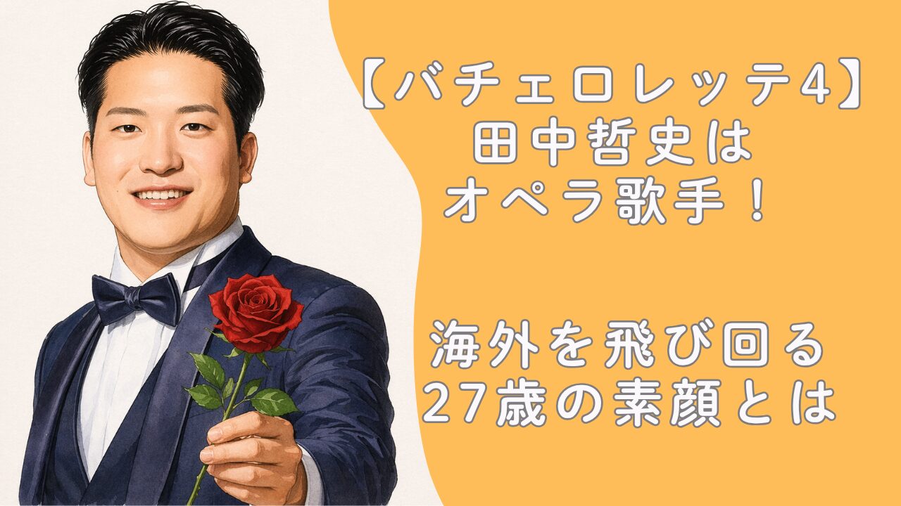 【バチェロレッテ4】田中哲史はオペラ歌手！海外を飛び回る27歳の素顔とは