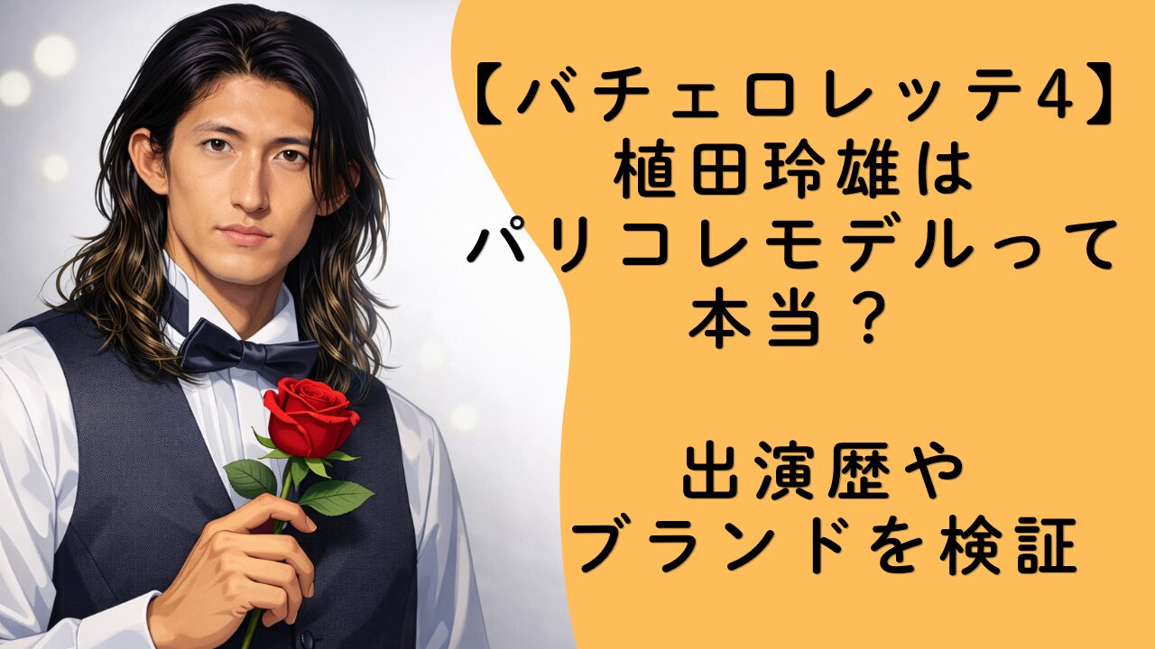 【バチェロレッテ4】植田玲雄はパリコレモデルって本当？出演歴やブランドを検証