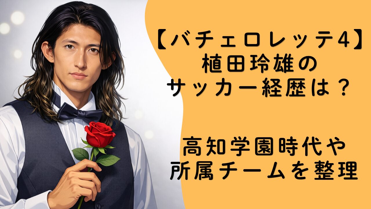 【バチェロレッテ4】植田玲雄のサッカー経歴は？高知学園時代や所属チームを整理