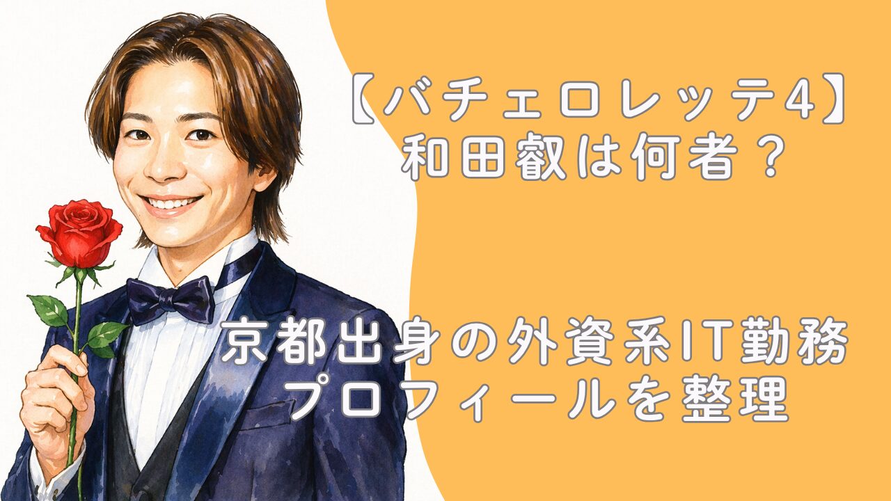 【バチェロレッテ4】和田叡は何者？京都出身の外資系IT勤務プロフィールを整理