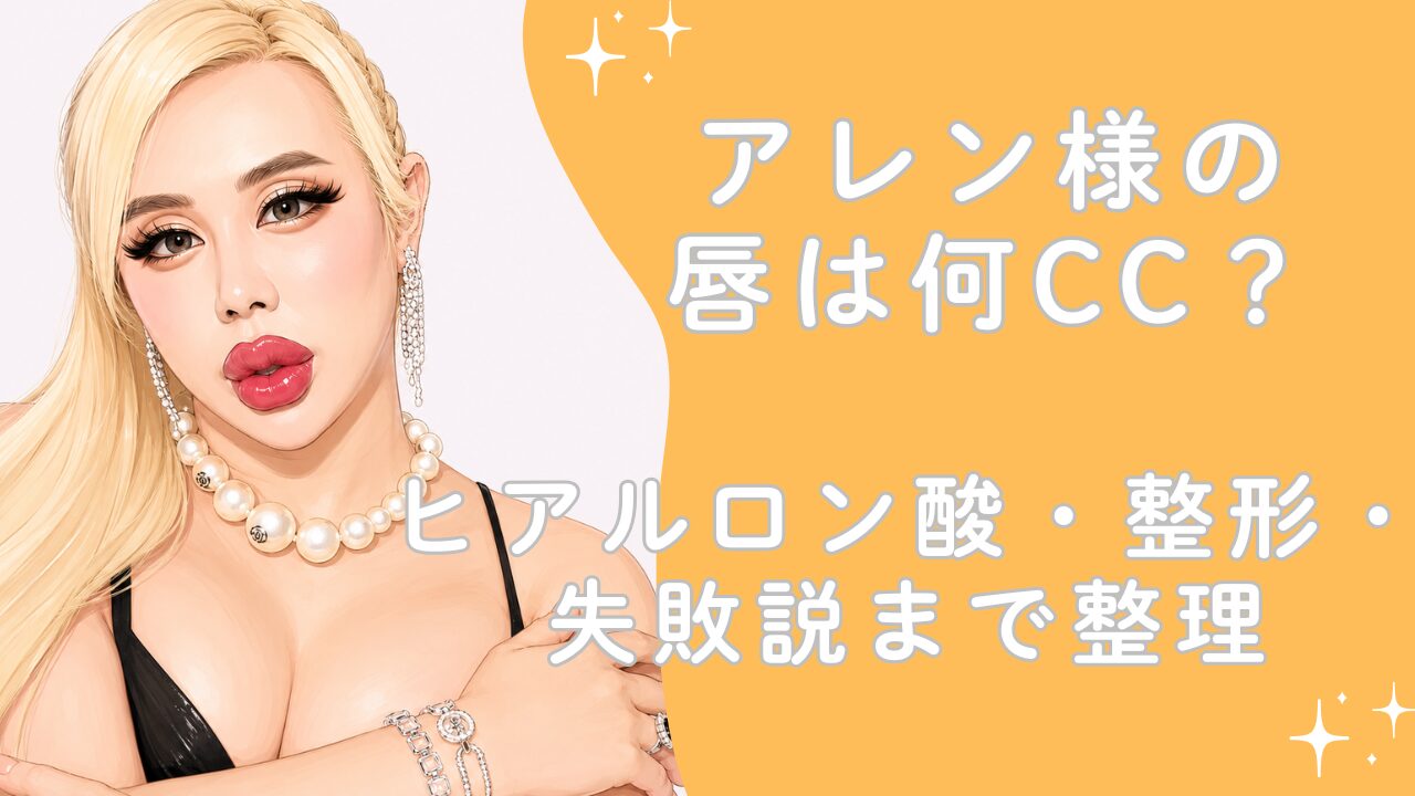 アレン様の唇は何cc？ヒアルロン酸・整形・失敗説まで整理