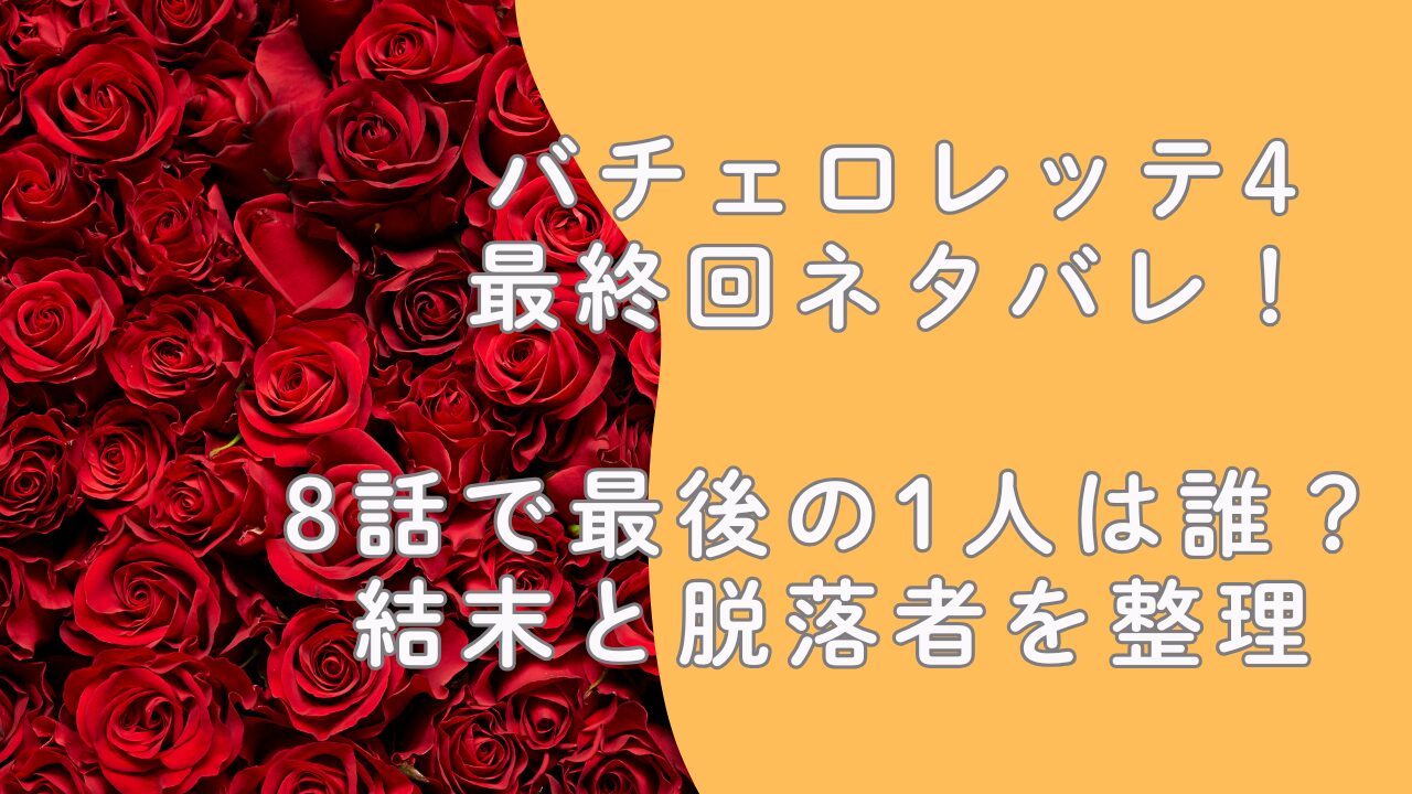 バチェロレッテ4最終回ネタバレ！8話で最後の1人は誰？結末と脱落者を整理
