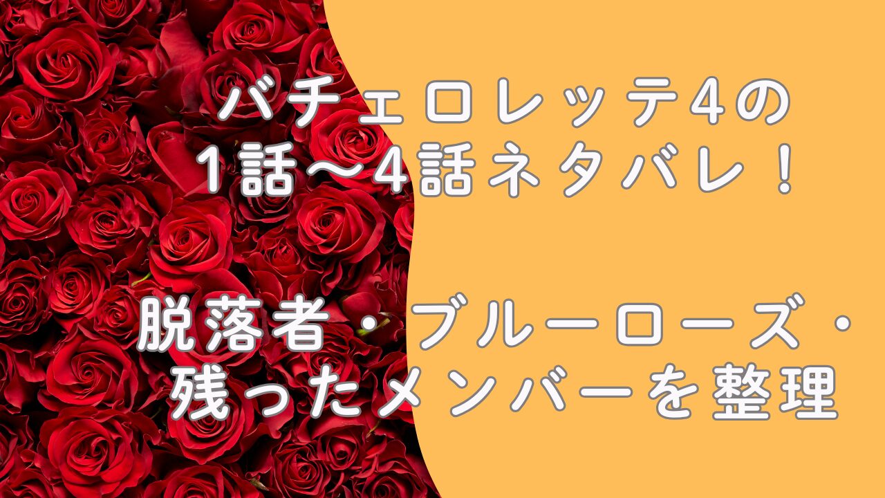 バチェロレッテ4の1話〜4話ネタバレ！脱落者・ブルーローズ・残ったメンバーを整理