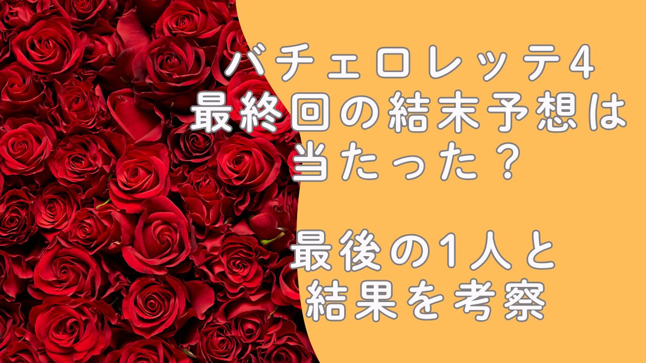バチェロレッテ4最終回の結末予想は当たった？最後の1人と結果を考察