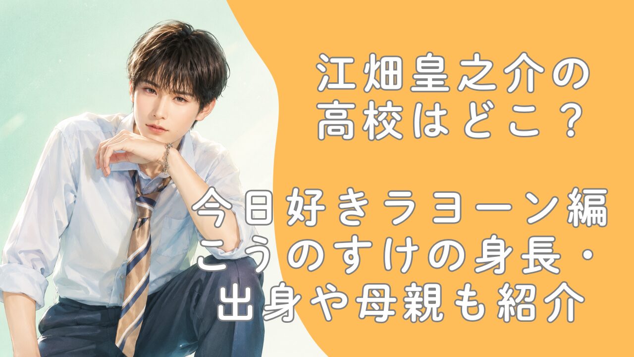 江畑皇之介の高校はどこ？今日好きラヨーン編こうのすけの身長・出身や母親も紹介