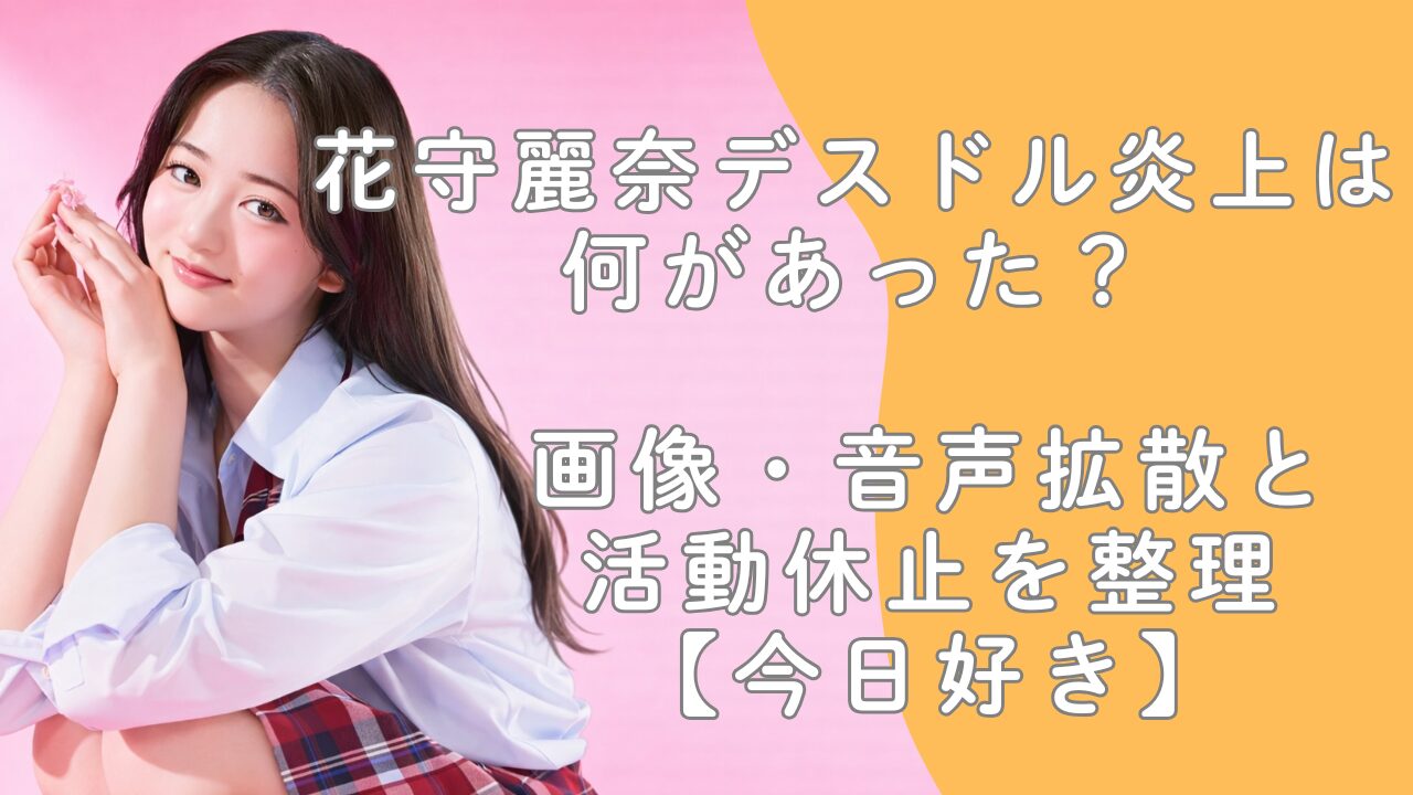 花守麗奈デスドル炎上は何があった？画像・音声拡散と活動休止を整理【今日好き】
