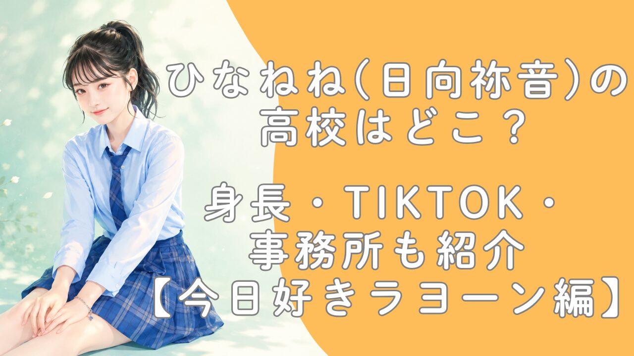 ひなねね(日向祢音)の高校はどこ？身長・TikTok・事務所も紹介【今日好きラヨーン編】