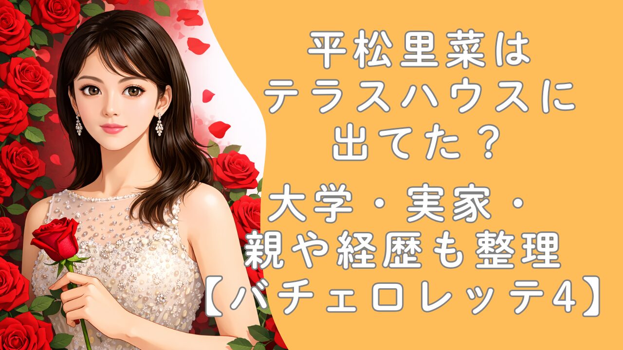 平松里菜はテラスハウスに出てた？大学・実家・親や経歴も整理【バチェロレッテ4】
