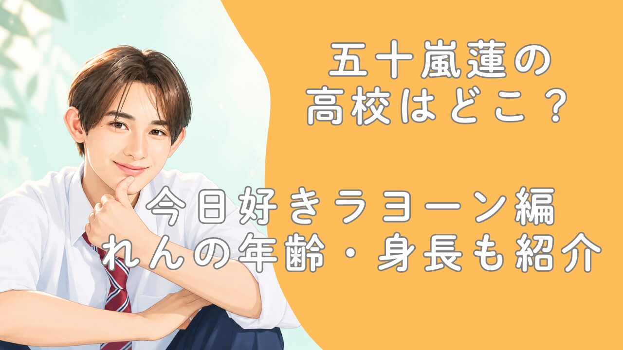 五十嵐蓮の高校はどこ？今日好きラヨーン編れんの年齢・身長も紹介