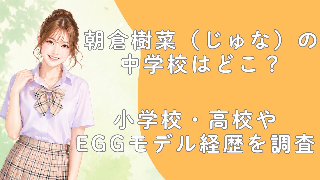 朝倉樹菜（じゅな）の中学校はどこ？小学校・高校やeggモデル経歴を調査