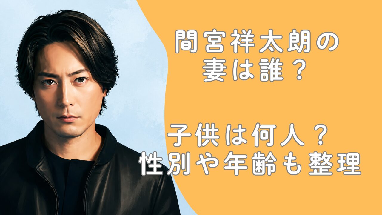間宮祥太朗の妻は誰？子供は何人？性別や年齢も整理
