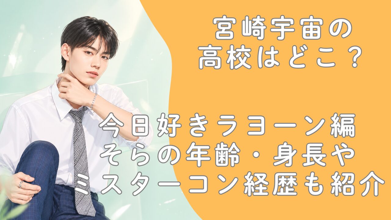宮崎宇宙の高校はどこ？今日好きラヨーン編そらの年齢・身長やミスターコン経歴も紹介