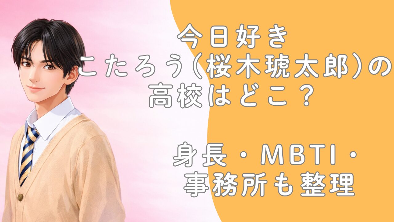 今日好きこたろう(桜木琥太郎)の高校はどこ？身長・MBTI・事務所も整理