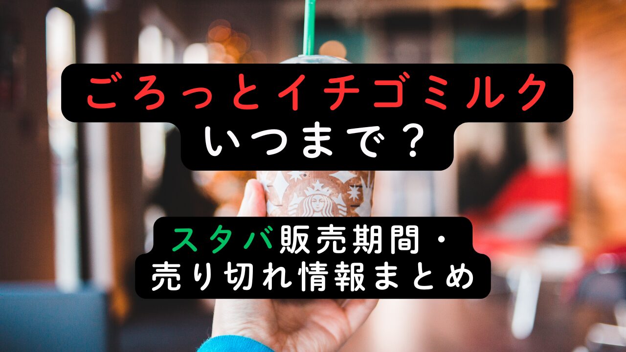 ごろっとイチゴミルクいつまで？スタバ販売期間・売り切れ情報まとめ