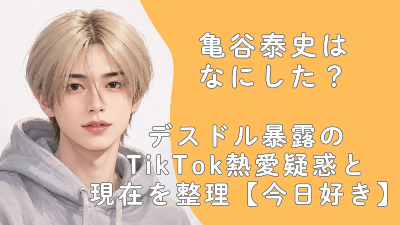 亀谷泰史はなにした？デスドル暴露のTikTok熱愛疑惑と現在を整理【今日好き】