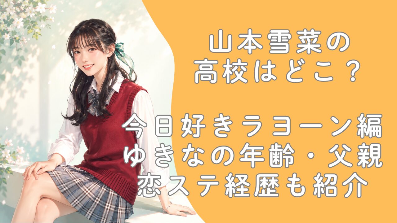 山本雪菜の高校はどこ？今日好きラヨーン編ゆきなの年齢・父親や恋ステ経歴も紹介