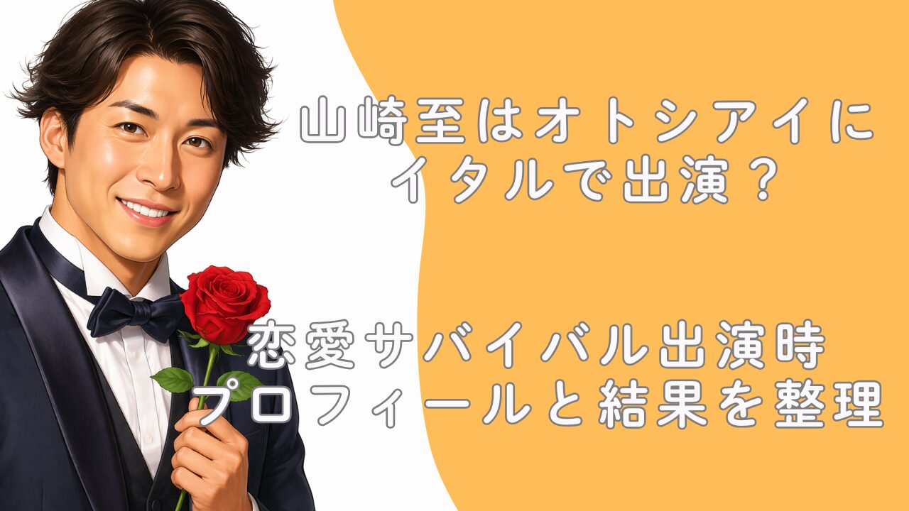 山崎至はオトシアイにイタルで出演？恋愛サバイバル出演時プロフィールと結果を整理