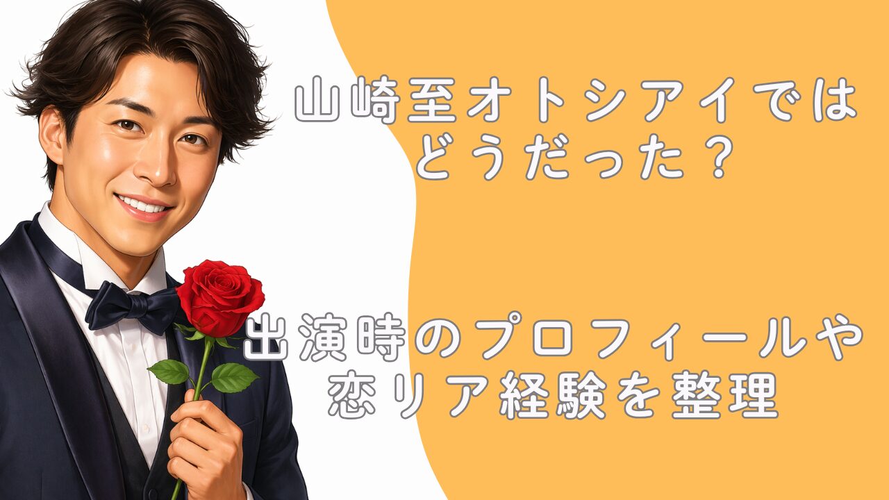 山崎至オトシアイではどうだった？出演時のプロフィールや恋リア経験を整理