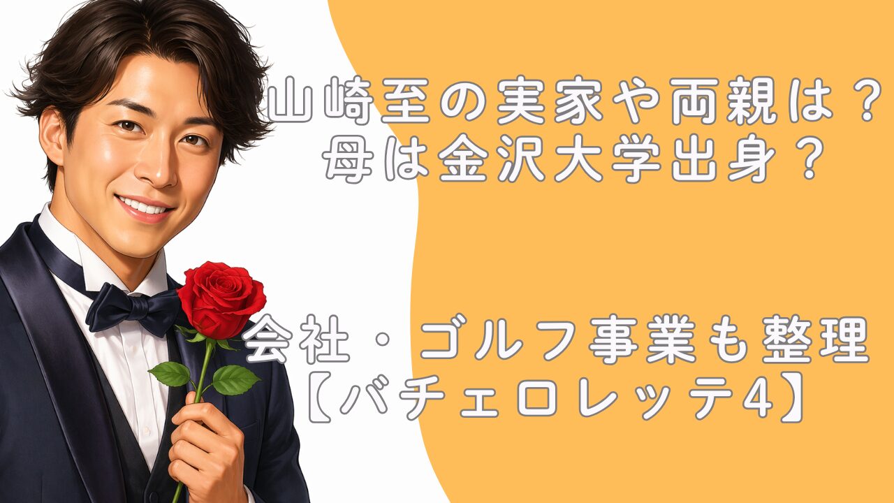 山崎至の実家や両親は？母は金沢大学出身？会社・ゴルフ事業も整理【バチェロレッテ4】
