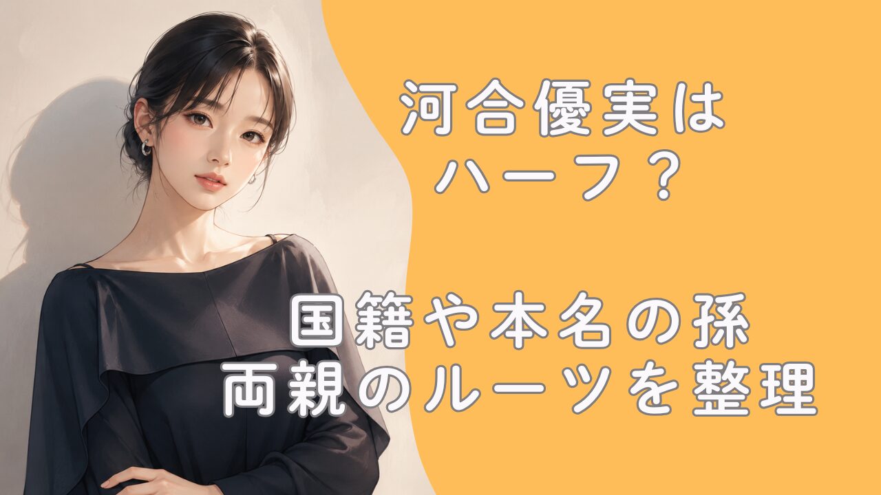 河合優実はハーフ？国籍や本名の孫・両親のルーツを整理