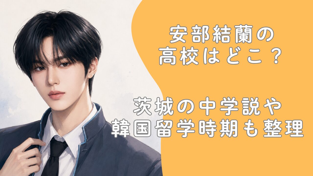 安部結蘭の高校はどこ？茨城の中学説や韓国留学時期も整理