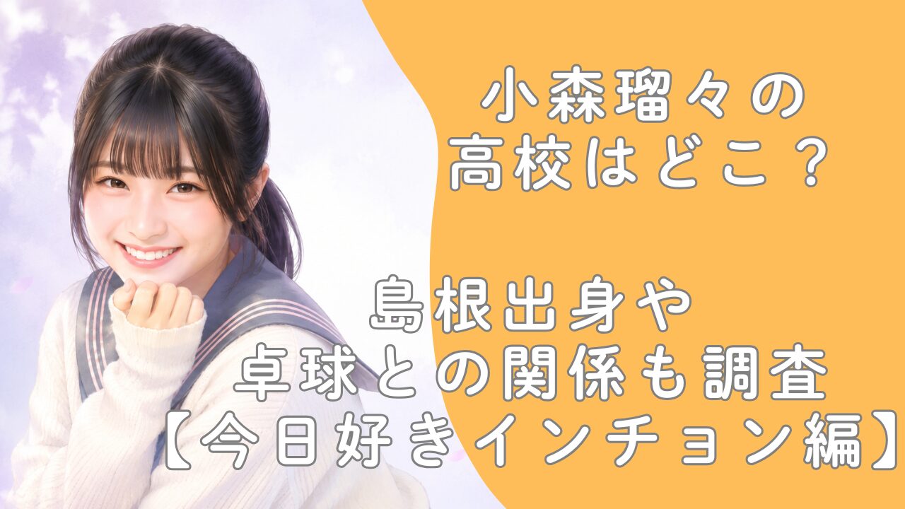 小森瑠々の高校はどこ？島根出身や卓球との関係も調査【今日好きインチョン編】
