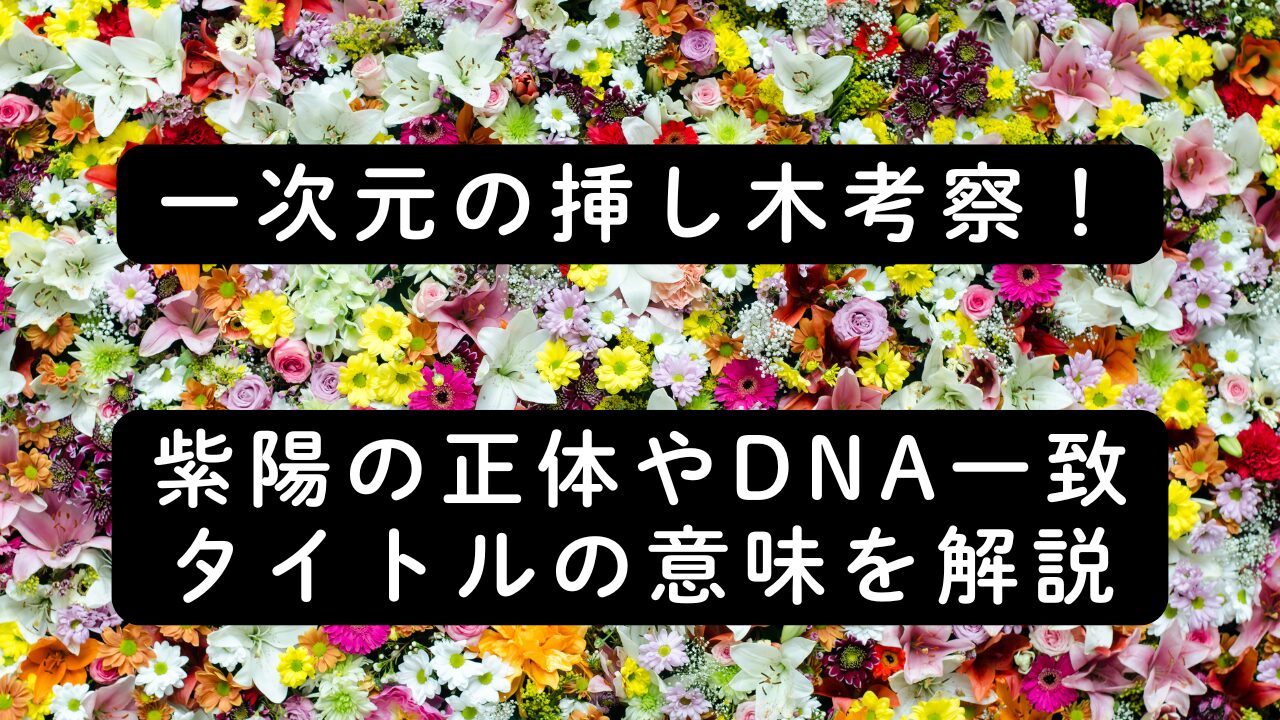 一次元の挿し木考察！紫陽の正体やDNA一致・タイトルの意味を解説