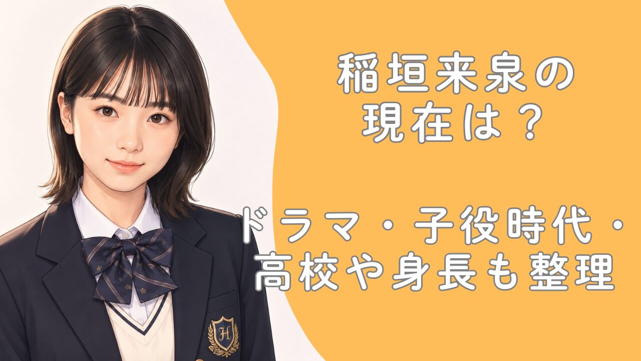 稲垣来泉の現在は？ドラマ・子役時代・高校や身長も整理
