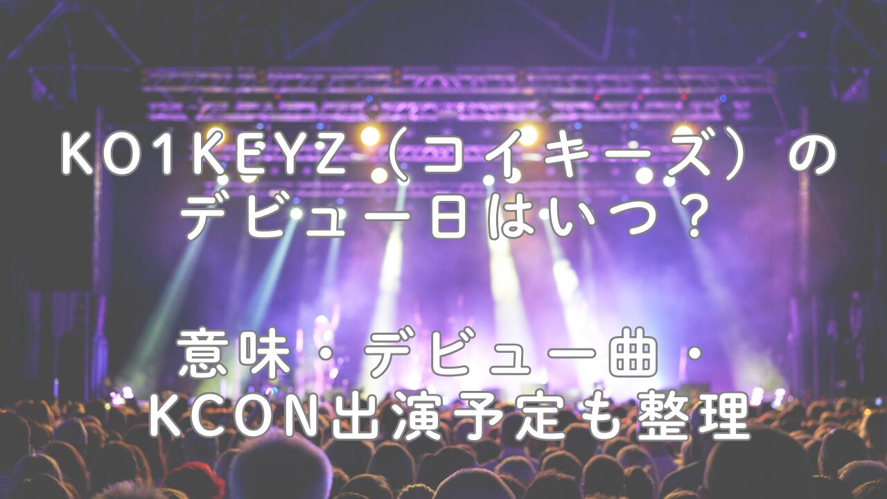 KO1KEYZ（コイキーズ）のデビュー日はいつ？意味・デビュー曲・KCON出演予定も整理