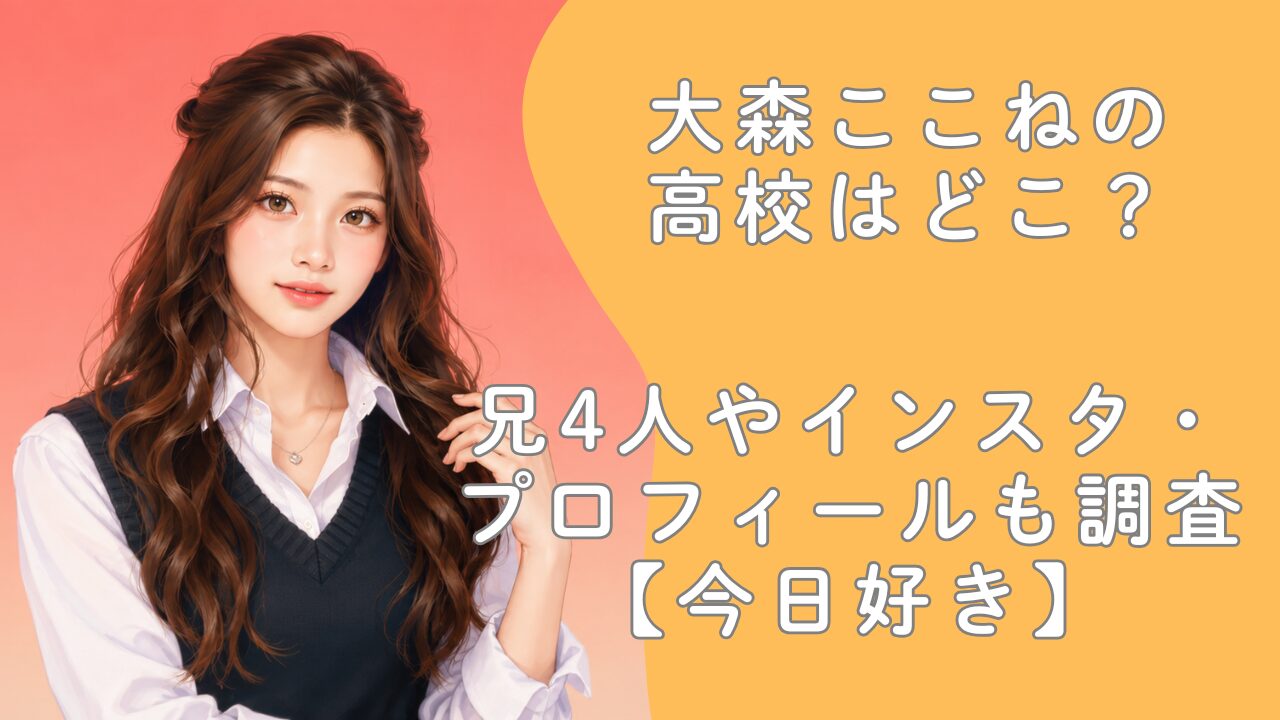 大森ここねの高校はどこ？兄4人やインスタ・プロフィールも調査【今日好き】