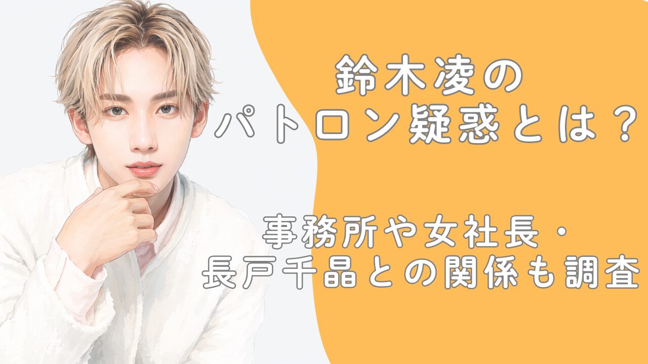 鈴木凌のパトロン疑惑とは？事務所や女社長・長戸千晶との関係も調査