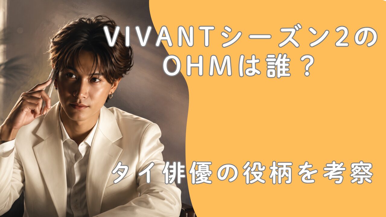 VIVANTシーズン2のOHMは誰？タイ俳優の役柄を考察
