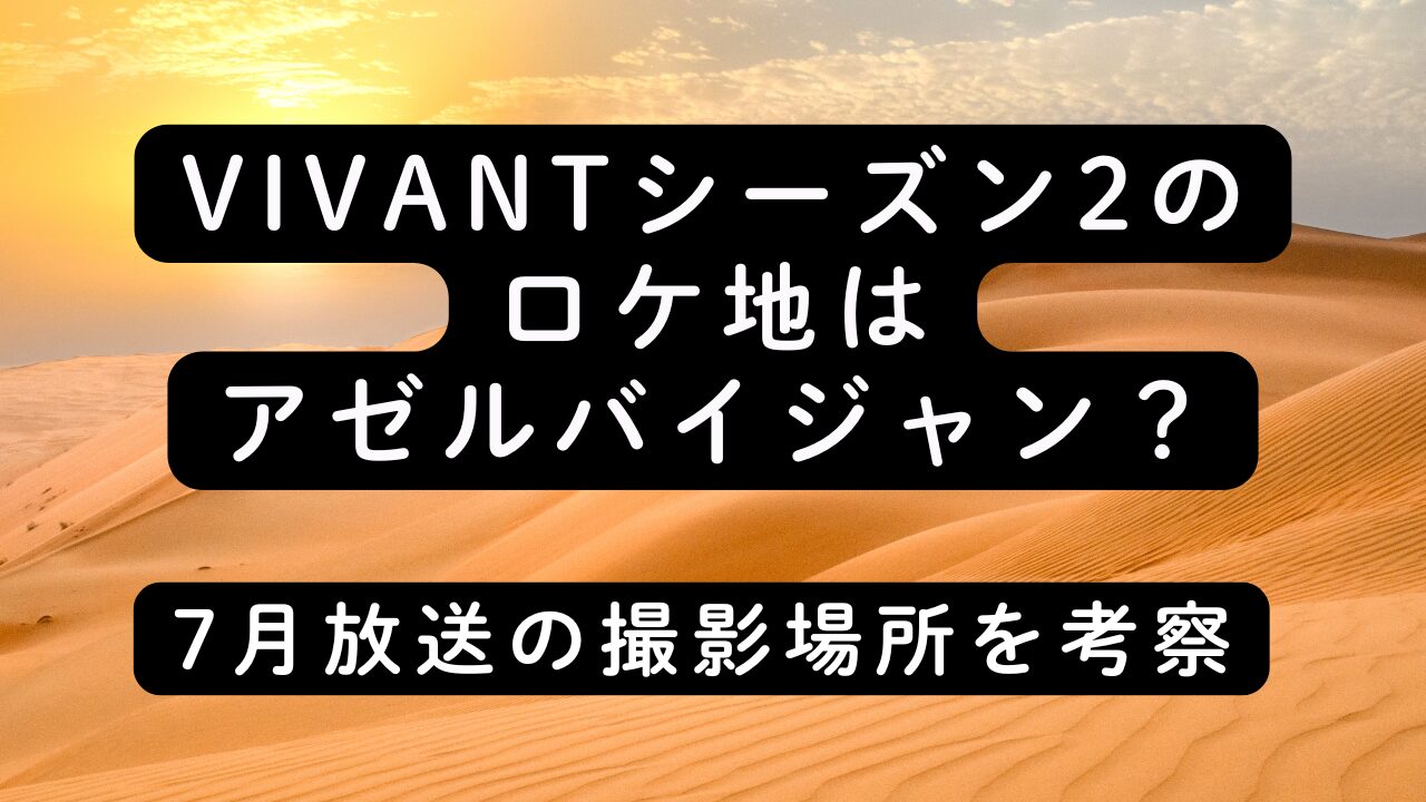 VIVANTシーズン2のロケ地はアゼルバイジャン？7月放送の撮影場所を考察