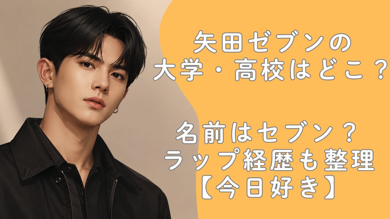 矢田ゼブンの大学・高校はどこ？名前はセブン？ラップ経歴も整理【今日好き】