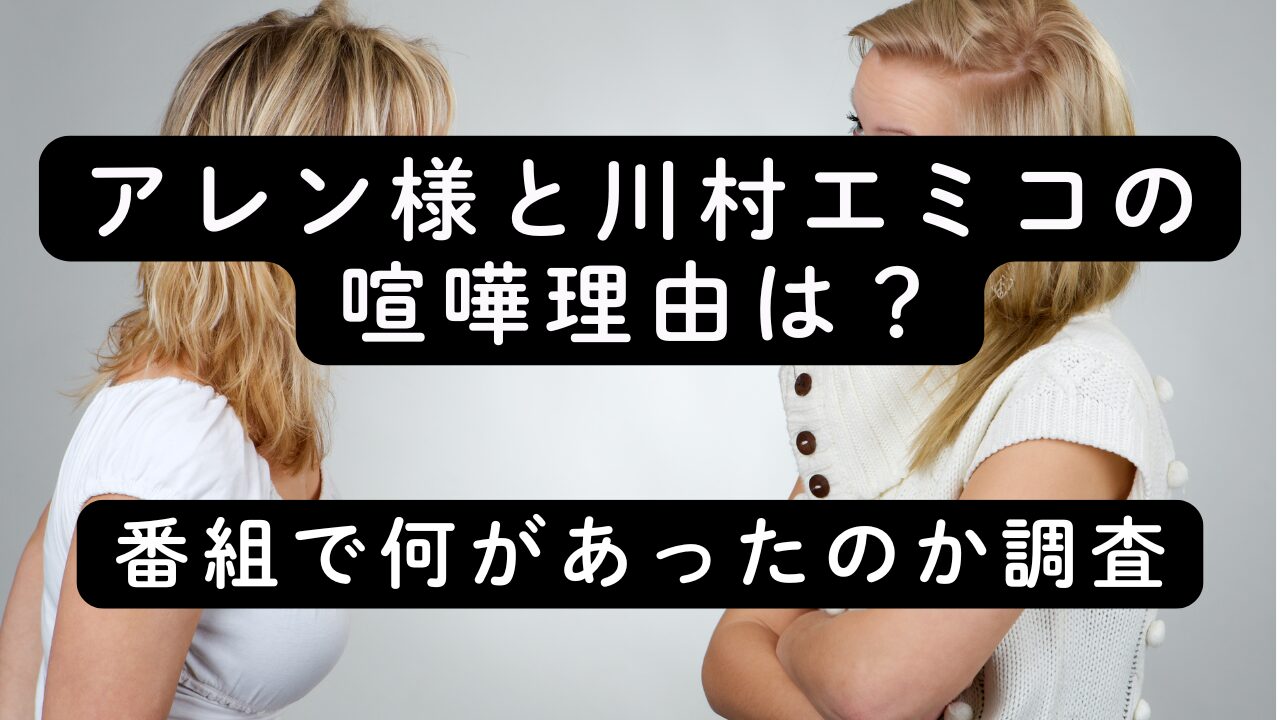 アレン様と川村エミコの喧嘩理由は？番組で何があったのか調査