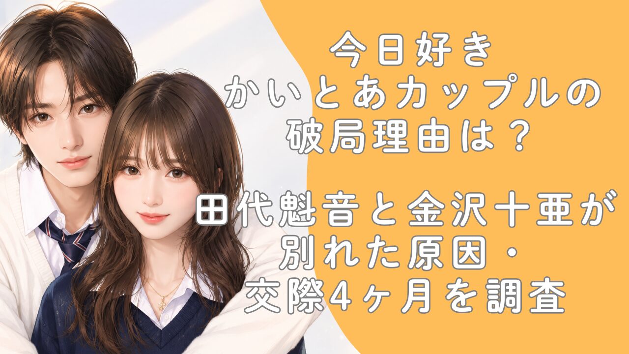 今日好きかいとあカップルの破局理由は？田代魁音と金沢十亜が別れた原因・交際4ヶ月を調査