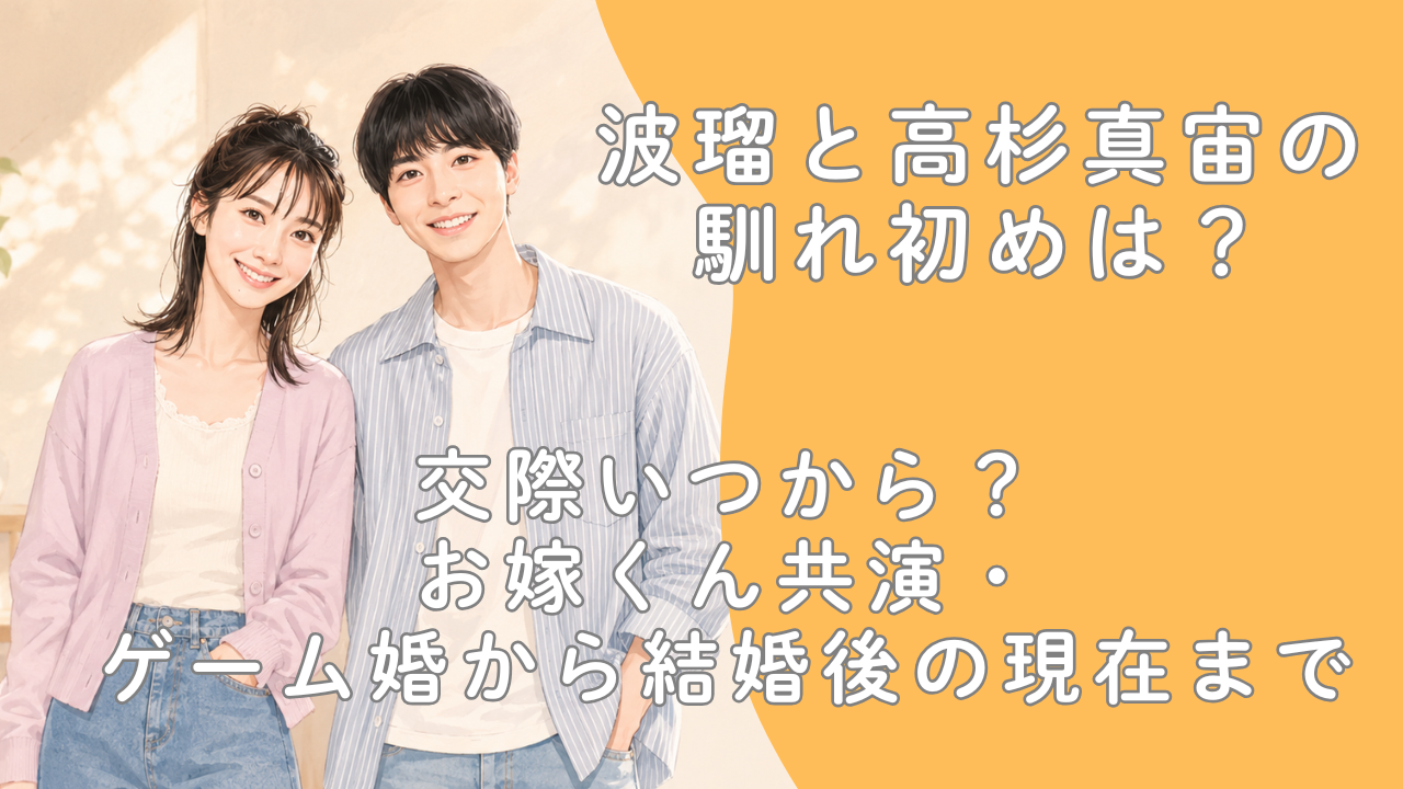 波瑠と高杉真宙の馴れ初めは？交際いつから？お嫁くん共演・ゲーム婚から結婚後の現在まで