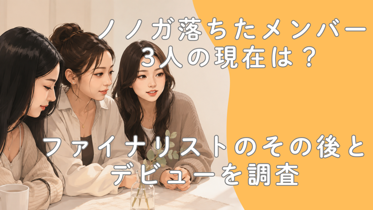 ノノガ落ちたメンバー3人の現在は？ファイナリストのその後とデビューを調査