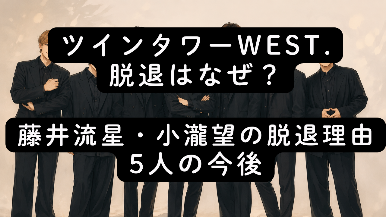 ツインタワーWEST.脱退はなぜ？藤井流星・小瀧望の脱退理由と5人の今後
