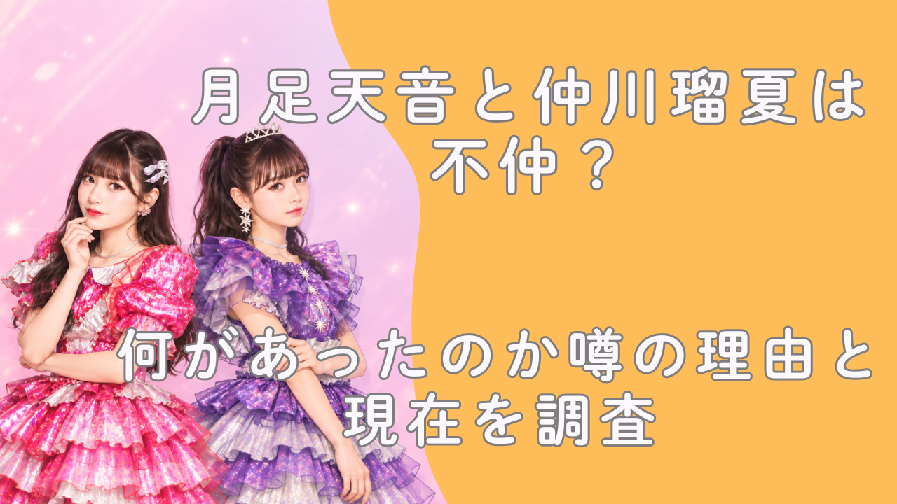 月足天音と仲川瑠夏は不仲？何があったのか噂の理由と現在を調査