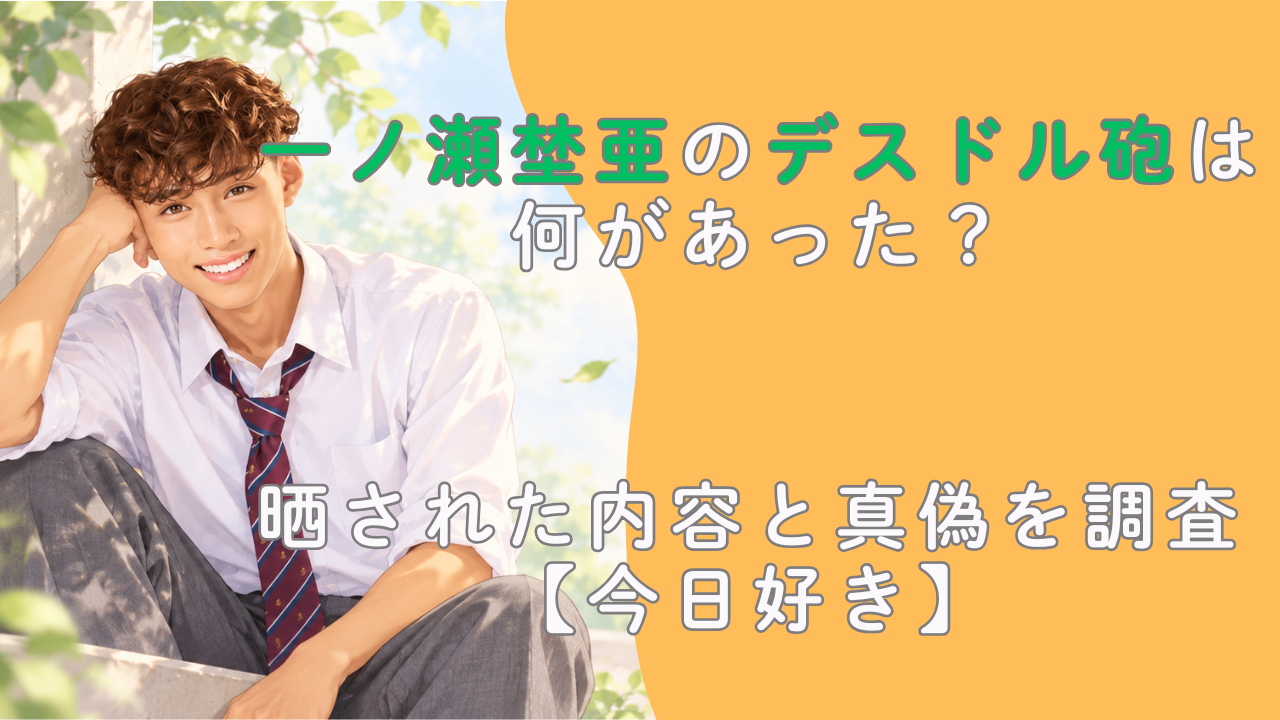 一ノ瀬埜亜のデスドル砲は何があった？晒された内容と真偽を調査【今日好き】
