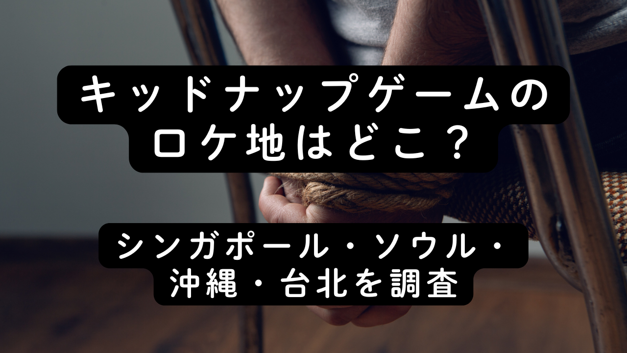 キッドナップゲームのロケ地はどこ？シンガポール・ソウル・沖縄・台北を調査