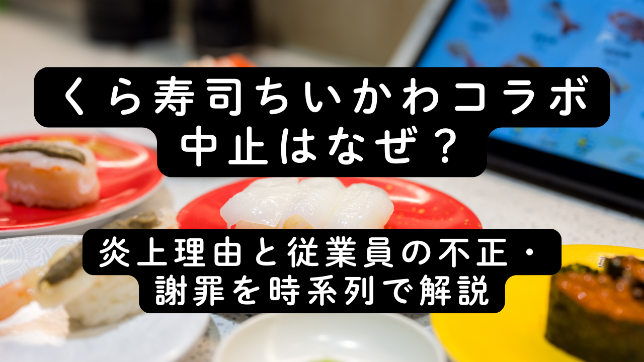くら寿司ちいかわコラボ中止はなぜ？炎上理由と従業員の不正・謝罪を時系列で解説